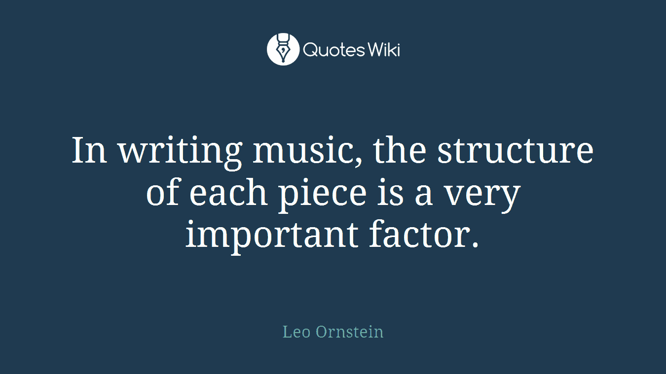 In writing music, the structure of each piece is a very important factor.