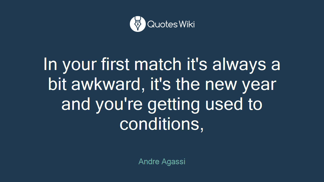 In your first match it's always a bit awkward, it's the new year and you're getting used to conditions,