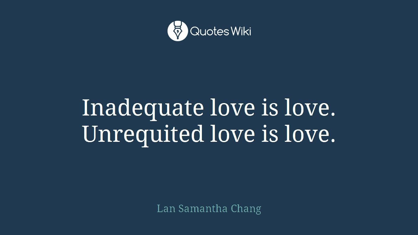 Inadequate love is love. Unrequited love is love.