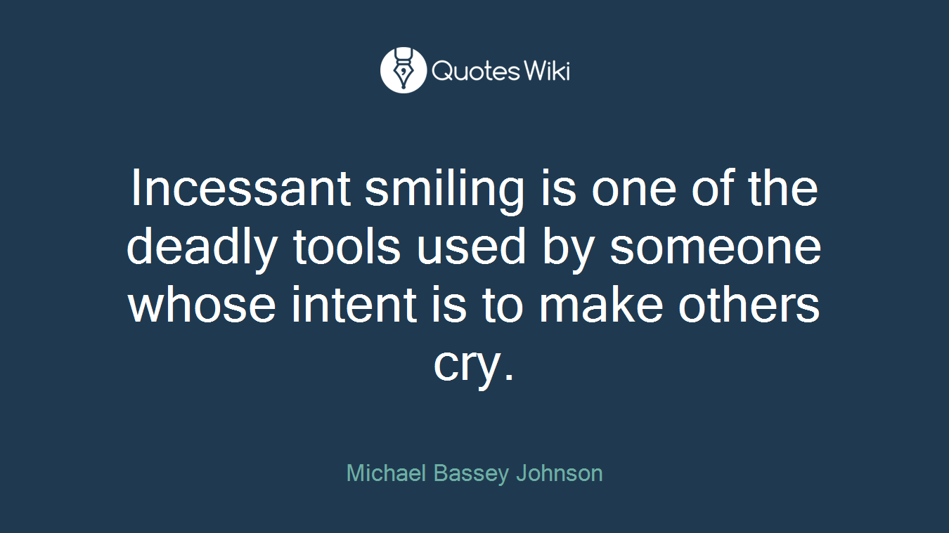 Incessant smiling is one of the deadly tools used by someone whose intent is to make others cry.