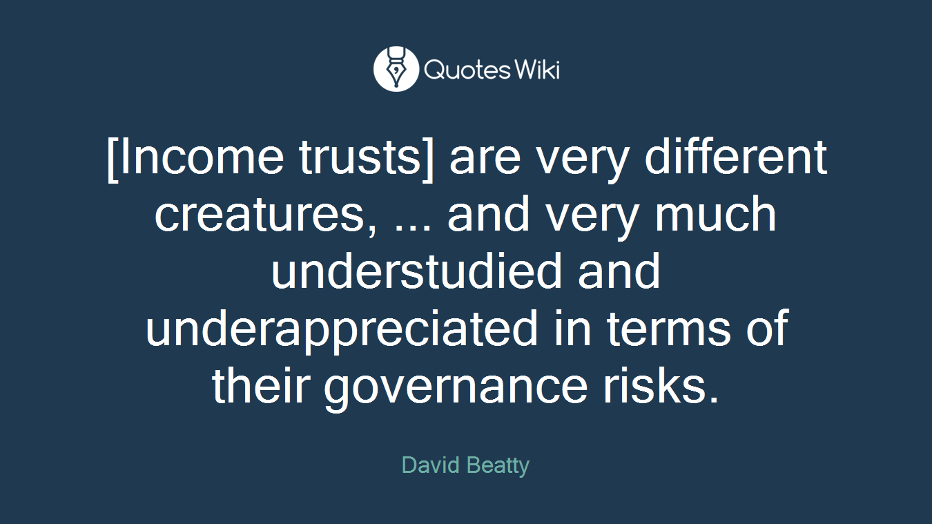 [Income trusts] are very different creatures, ... and very much understudied and underappreciated in terms of their governance risks.