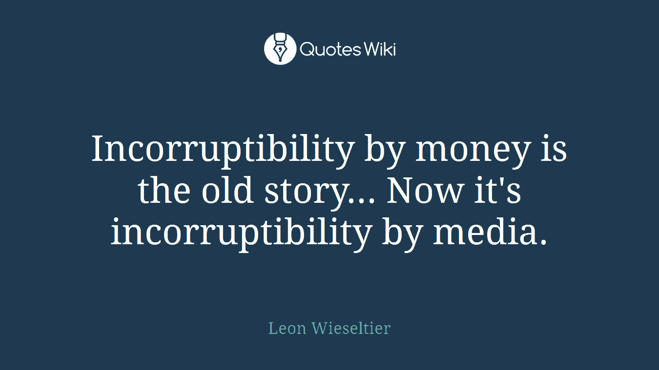 Incorruptibility by money is the old story... Now it's incorruptibility by media.