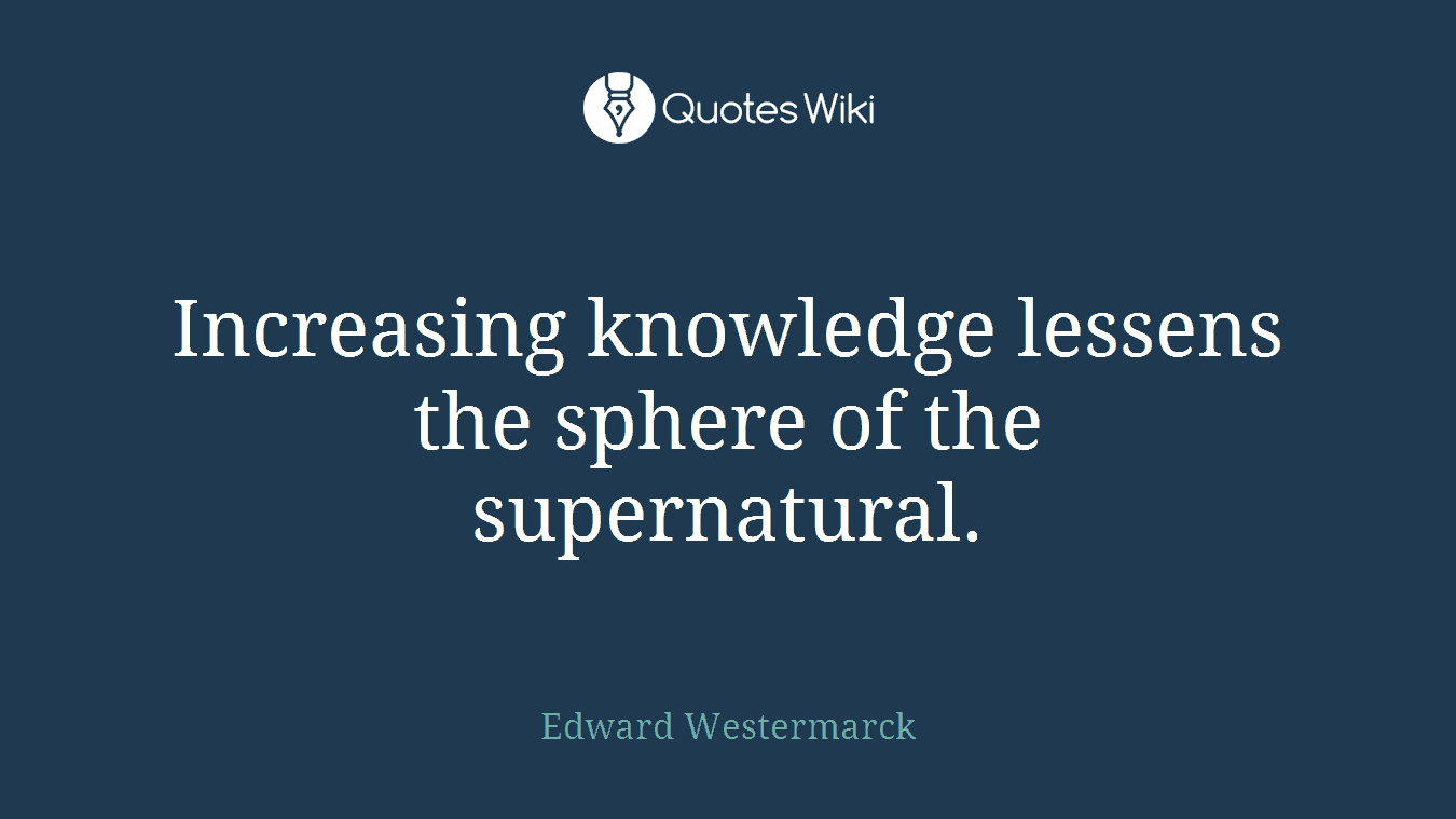 Increasing knowledge lessens the sphere of the supernatural.