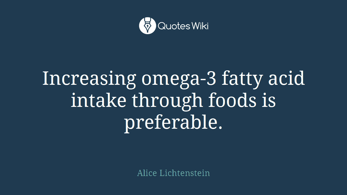 Increasing omega-3 fatty acid intake through foods is preferable.