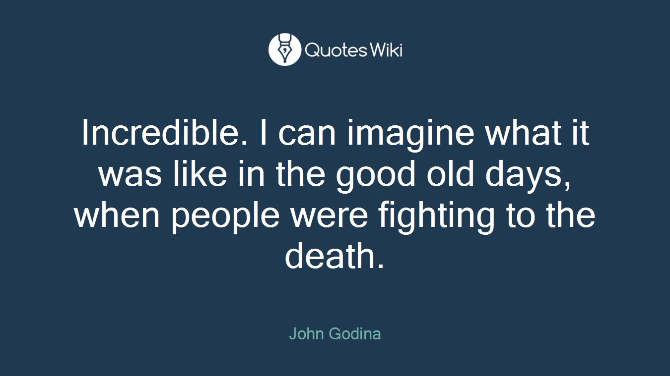 Incredible. I can imagine what it was like in the good old days, when people were fighting to the death.