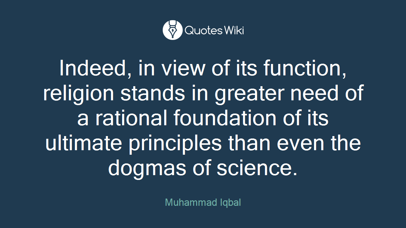 Indeed, in view of its function, religion stands in greater need of a rational foundation of its ultimate principles than even the dogmas of science.