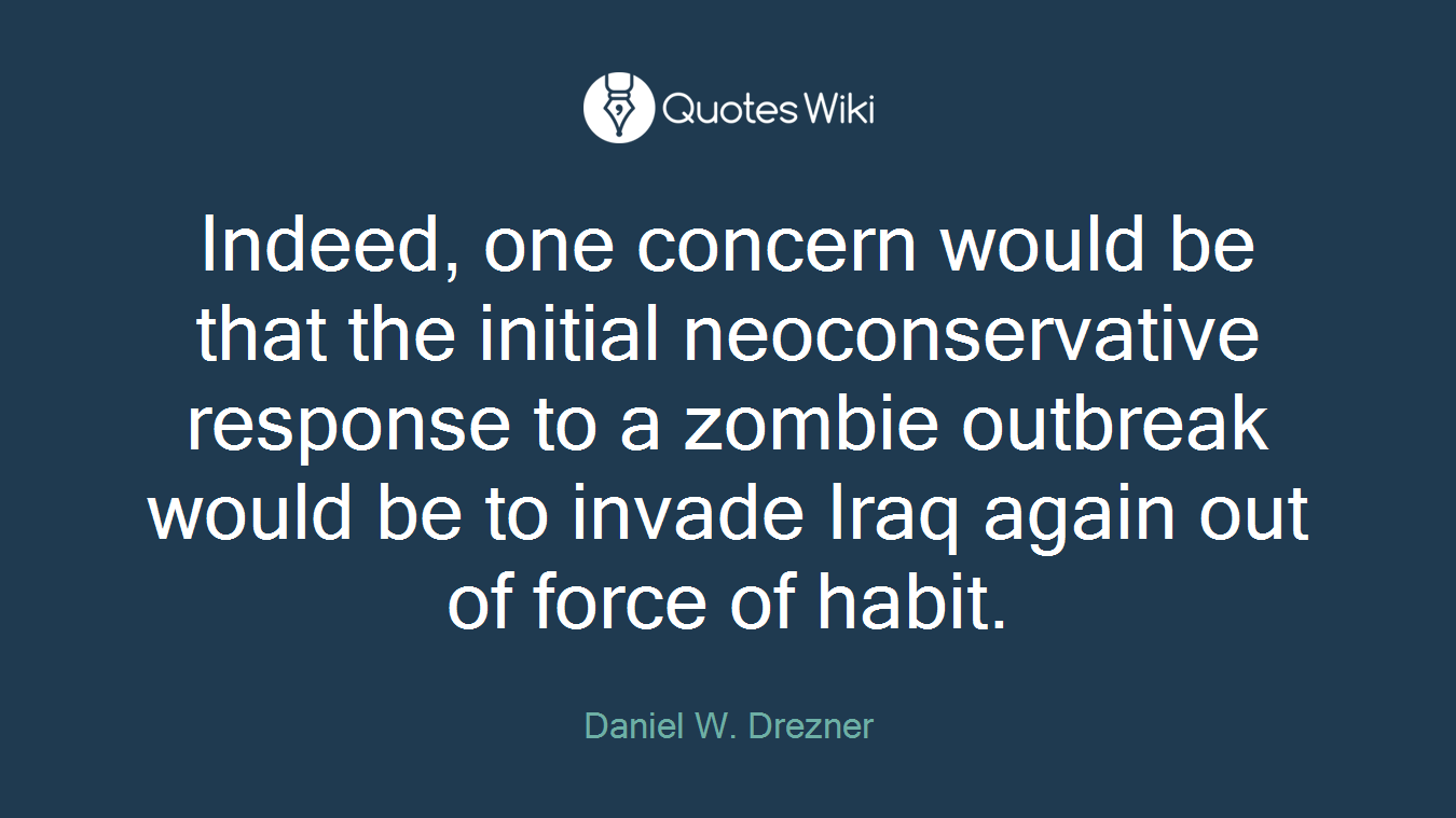 Indeed, one concern would be that the initial neoconservative response to a zombie outbreak would be to invade Iraq again out of force of habit.