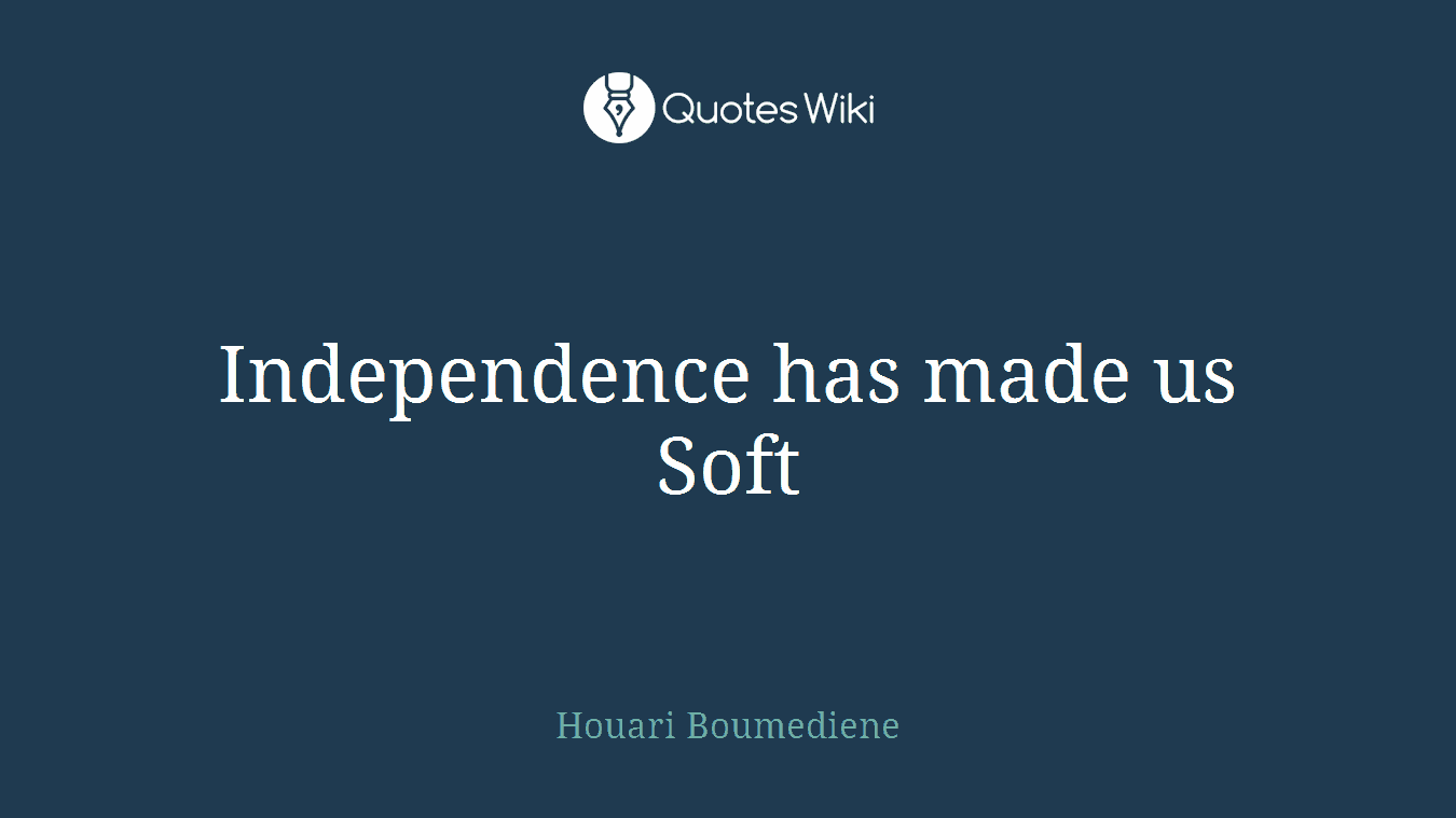 Independence has made us Soft