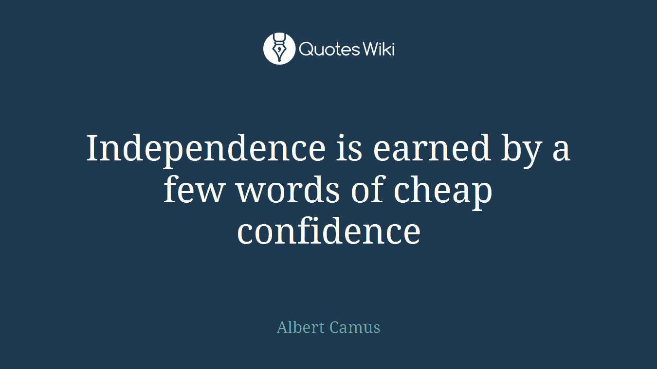Independence is earned by a few words of cheap confidence