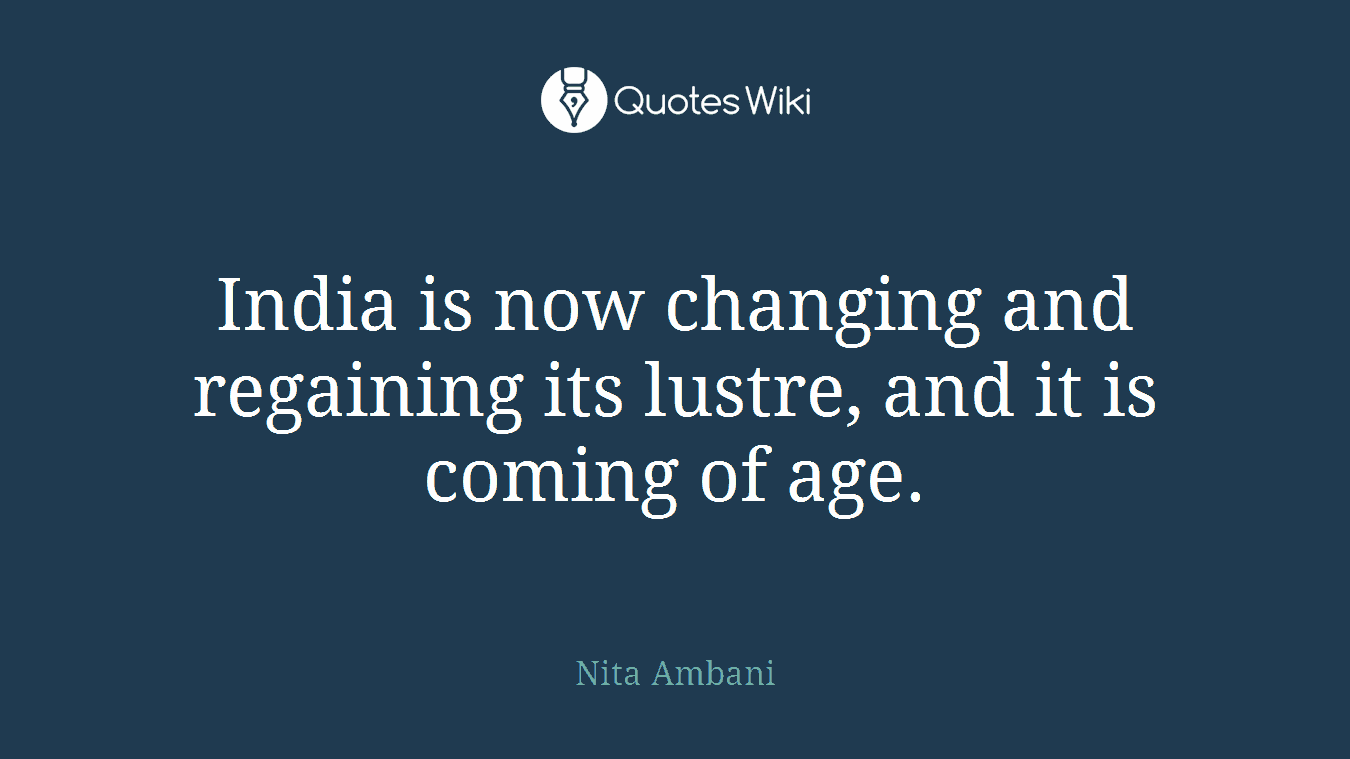 India is now changing and regaining its lustre, and it is coming of age.