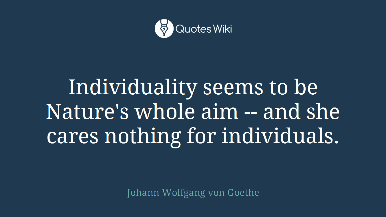 Individuality seems to be Nature's whole aim -- and she cares nothing for individuals.