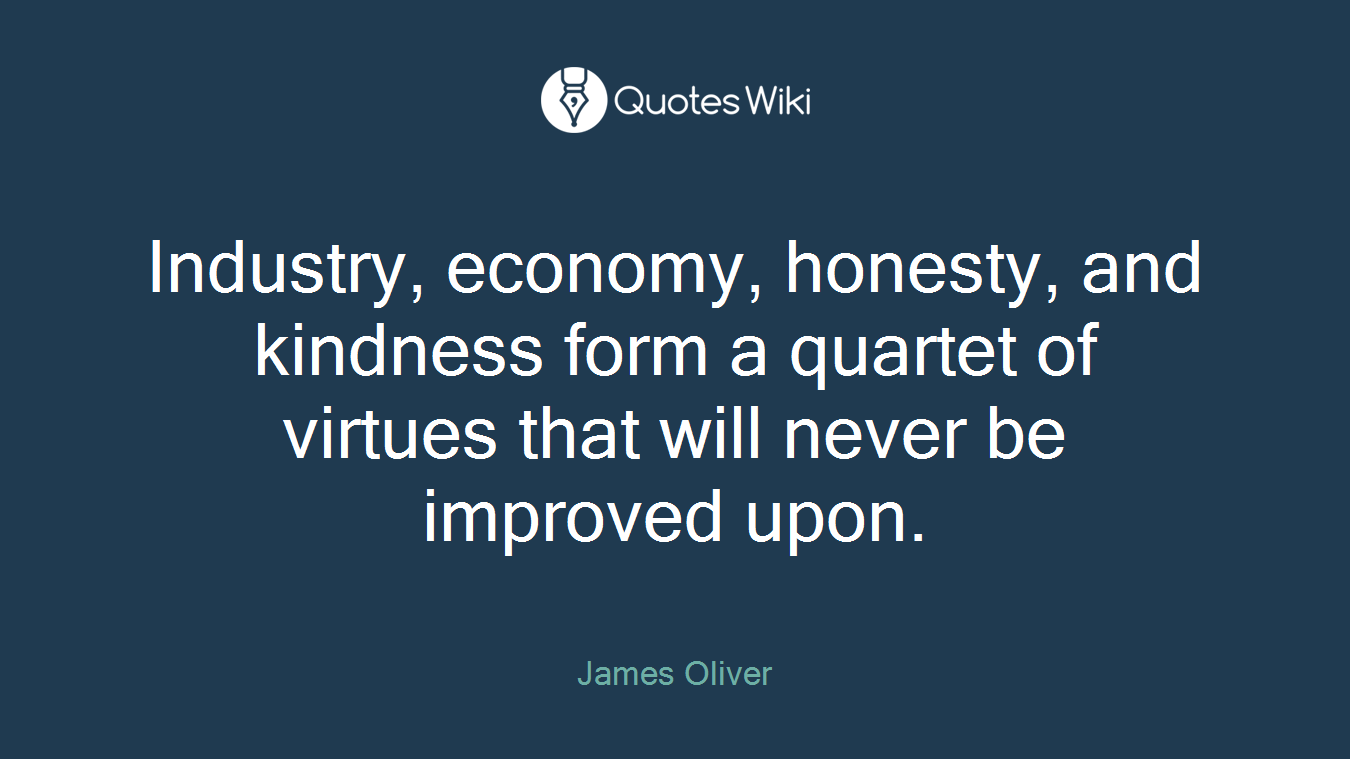 Industry, economy, honesty, and kindness form a quartet of virtues that will never be improved upon.