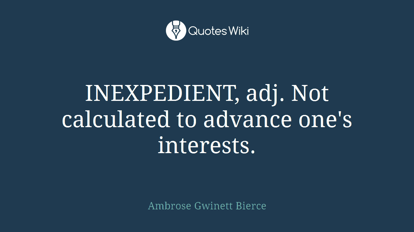 INEXPEDIENT, adj. Not calculated to advance one's interests.