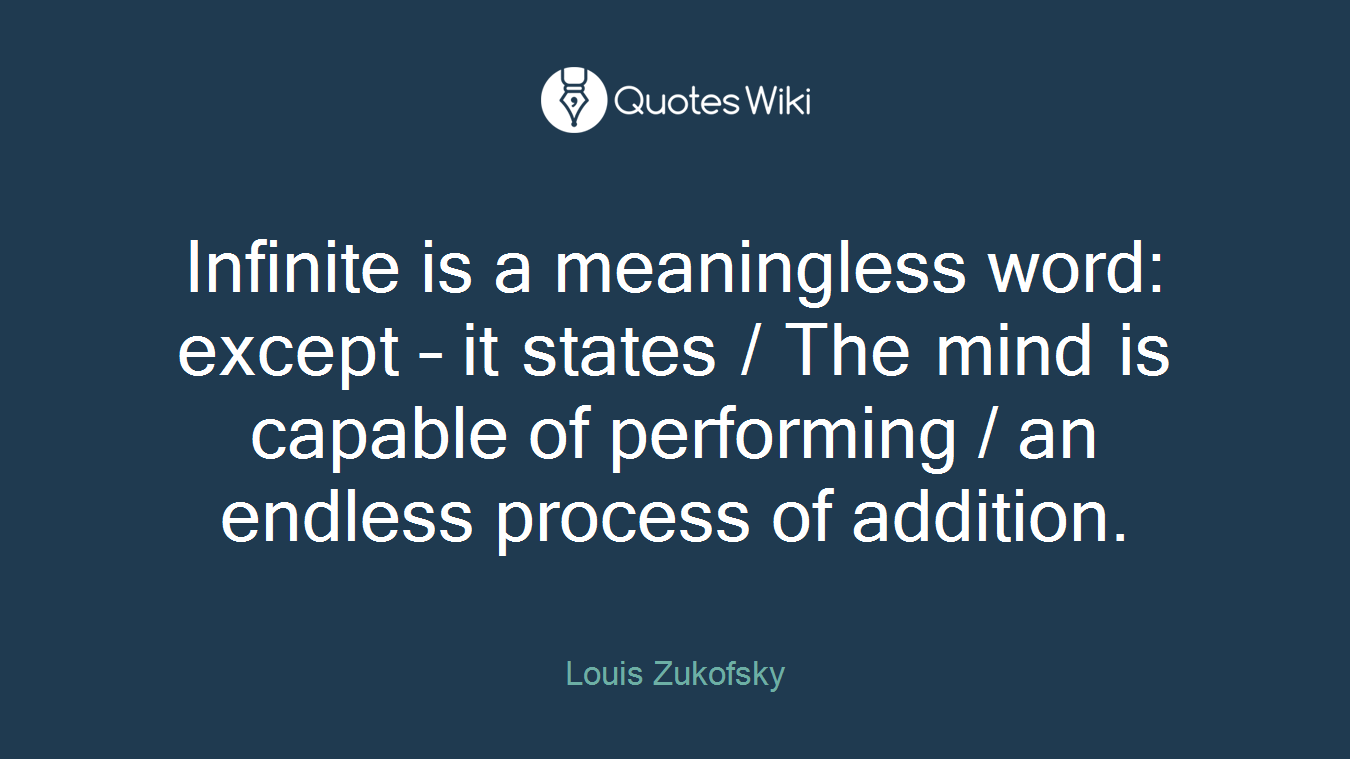 Infinite is a meaningless word: except – it states / The mind is capable of performing / an endless process of addition.