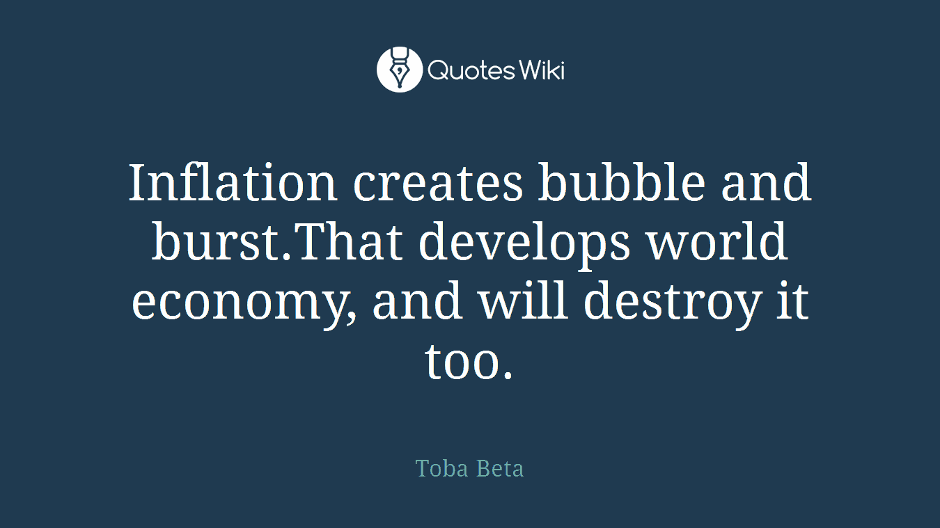 Inflation creates bubble and burst.That develops world economy, and will destroy it too.