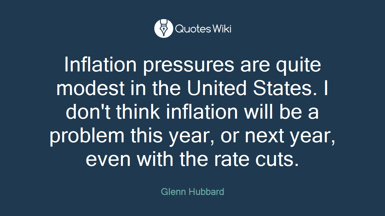 Inflation pressures are quite modest in the United States. I don't think inflation will be a problem this year, or next year, even with the rate cuts.