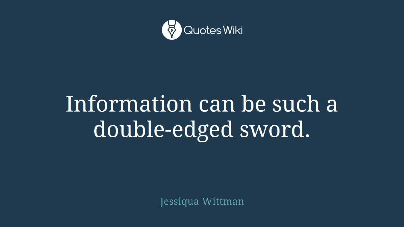 Information can be such a double-edged sword.