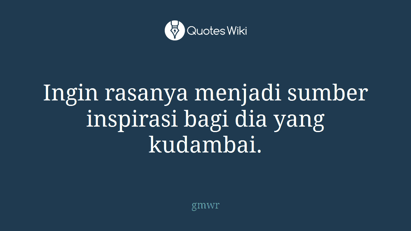 Ingin rasanya menjadi sumber inspirasi bagi dia yang kudambai.