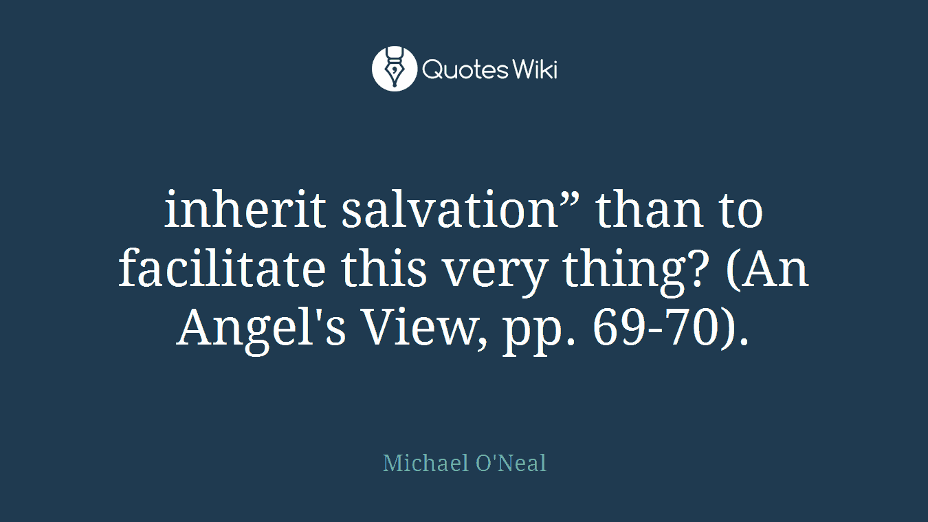 inherit salvation” than to facilitate this very thing? (An Angel's View, pp. 69-70).