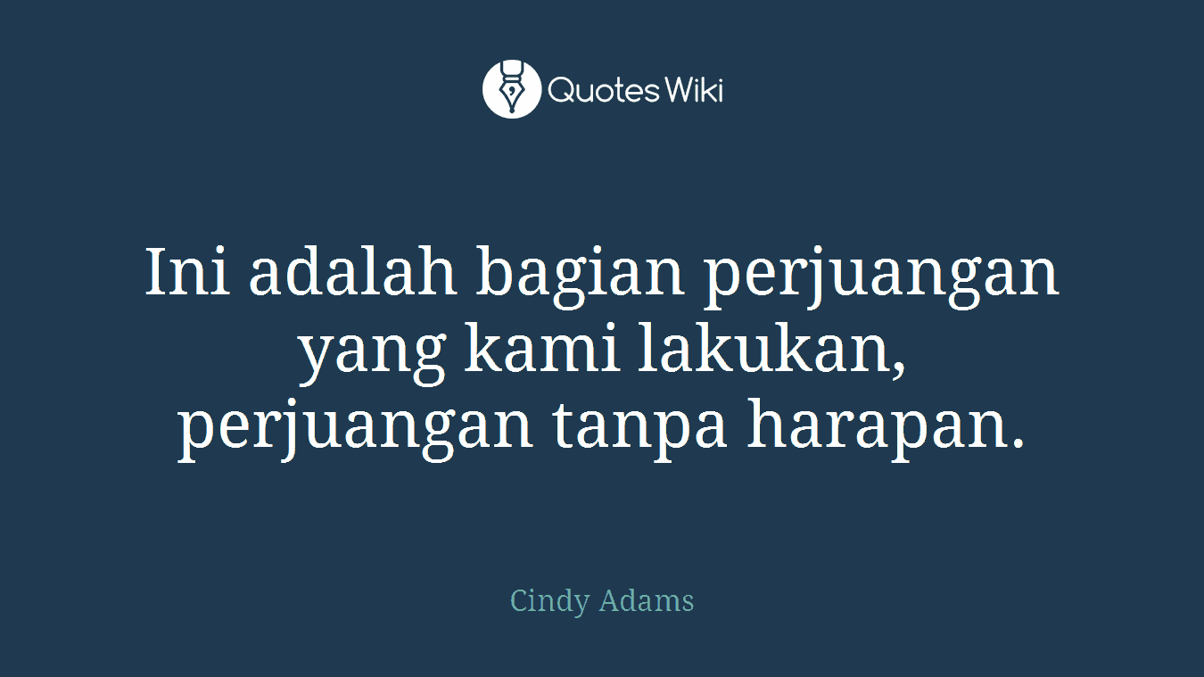 Ini adalah bagian perjuangan yang kami lakukan, perjuangan tanpa harapan.