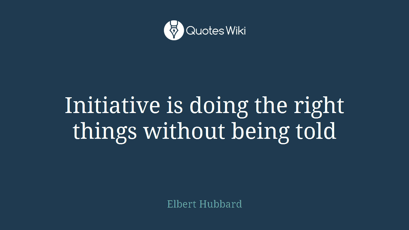 Initiative is doing the right things without being told