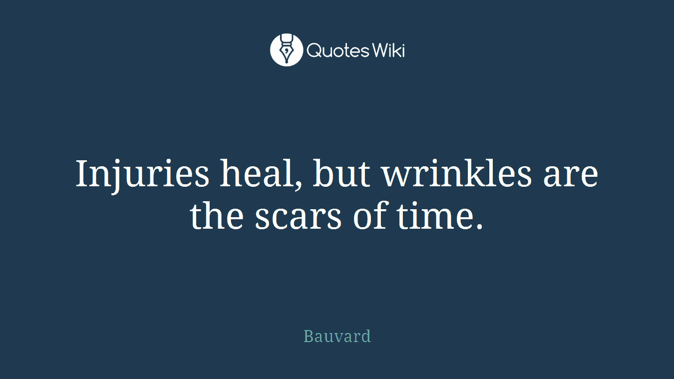 Injuries heal, but wrinkles are the scars of time.