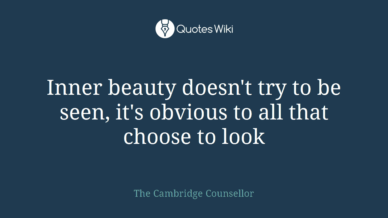 Inner beauty doesn't try to be seen, it's obvious to all that choose to look