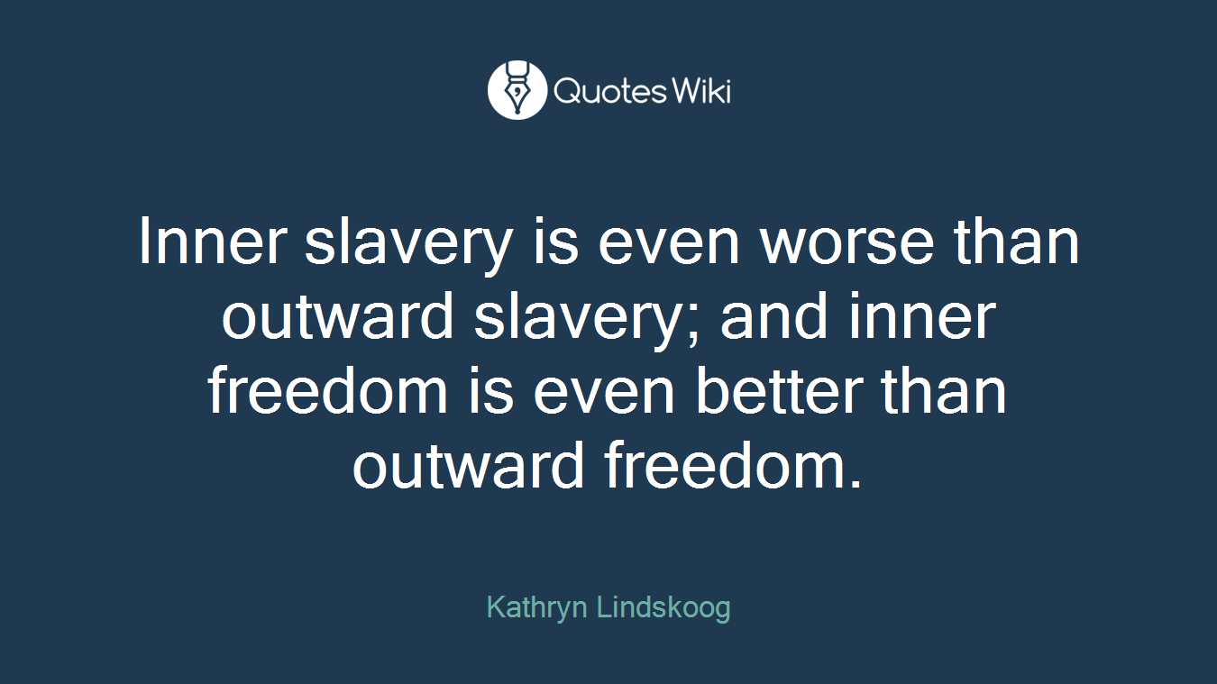 Inner slavery is even worse than outward slavery; and inner freedom is even better than outward freedom.