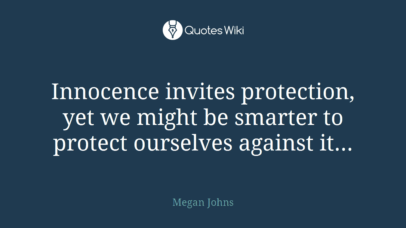 Innocence invites protection, yet we might be smarter to protect ourselves against it...