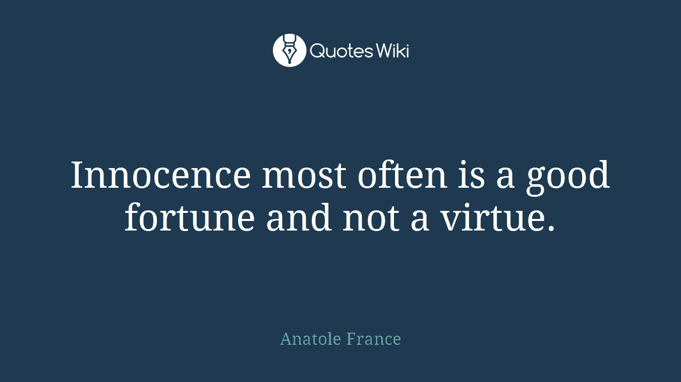 Innocence most often is a good fortune and not a virtue.