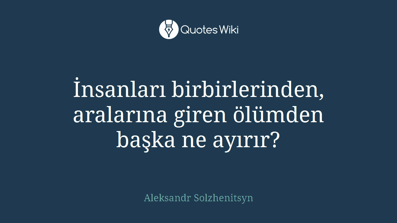 İnsanları birbirlerinden, aralarına giren ölümden başka ne ayırır?