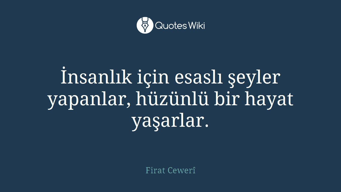 İnsanlık için esaslı şeyler yapanlar, hüzünlü bir hayat yaşarlar.