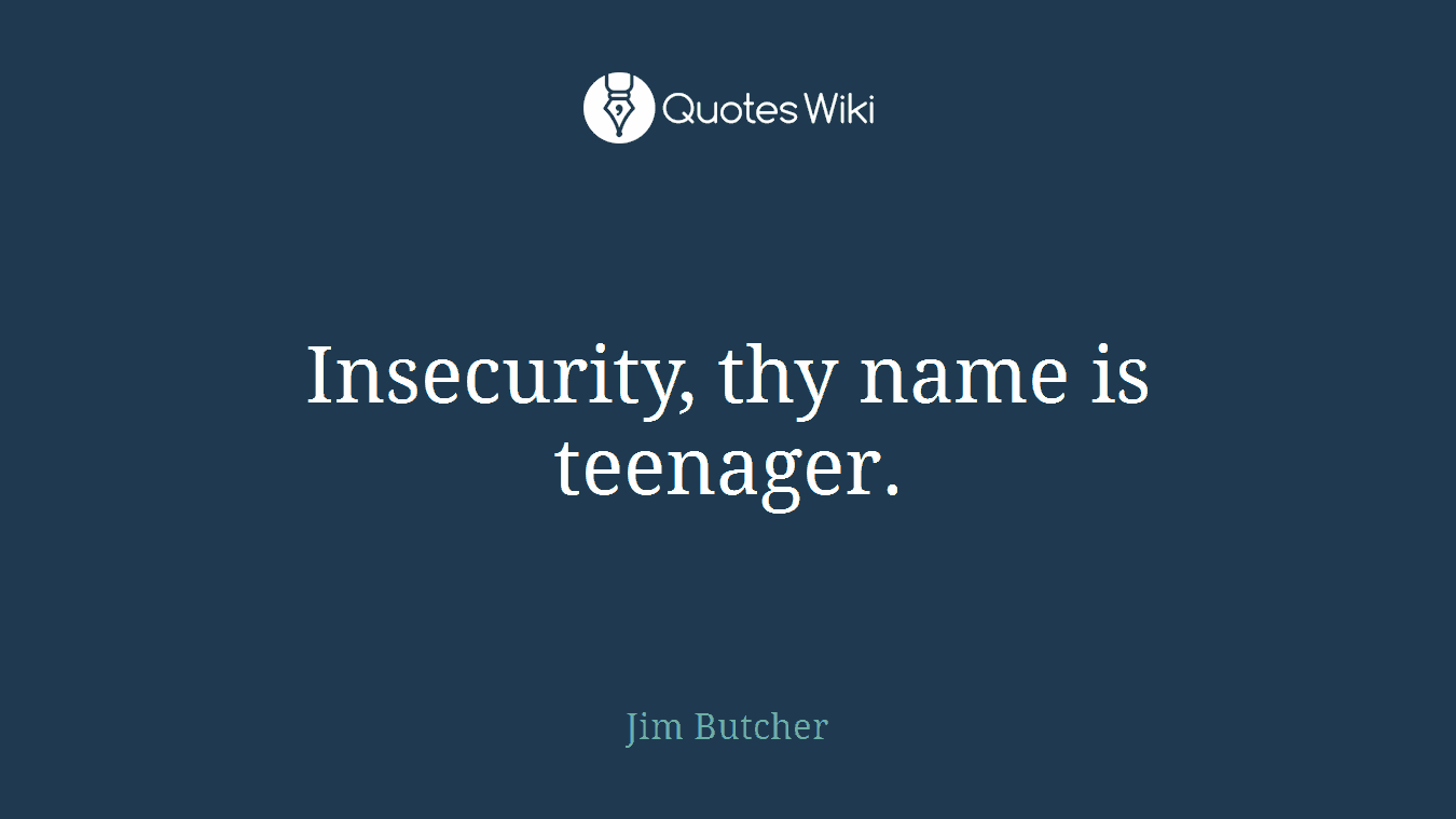 Insecurity, thy name is teenager.