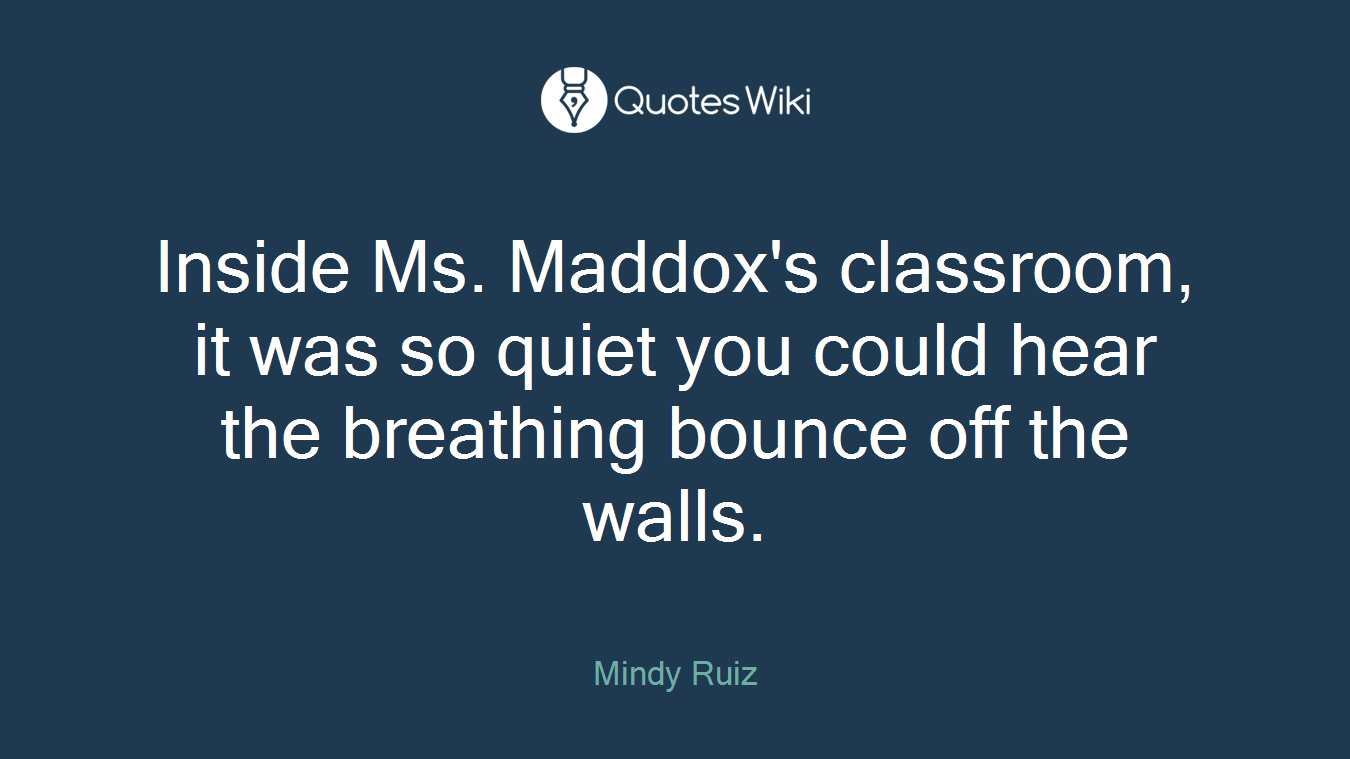 Inside Ms. Maddox's classroom, it was so quiet you could hear the breathing bounce off the walls.