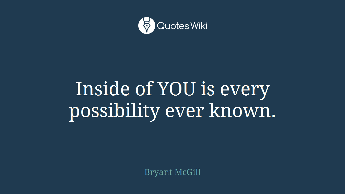 Inside of YOU is every possibility ever known.