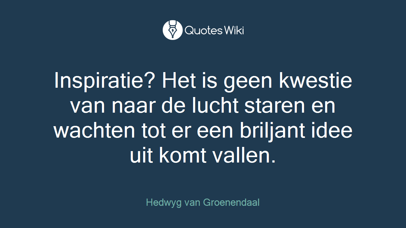 Inspiratie? Het is geen kwestie van naar de lucht staren en wachten tot er een briljant idee uit komt vallen.