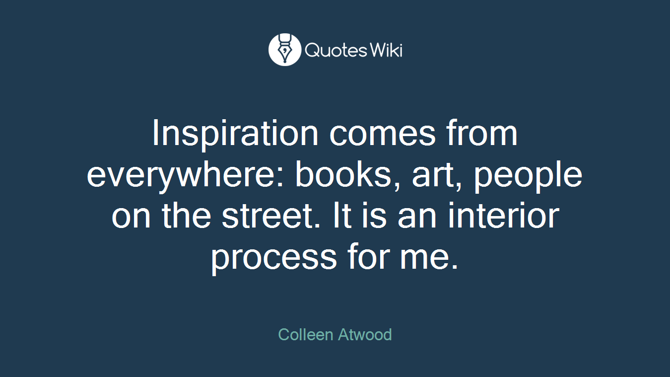 Inspiration comes from everywhere: books, art, people on the street. It is an interior process for me.