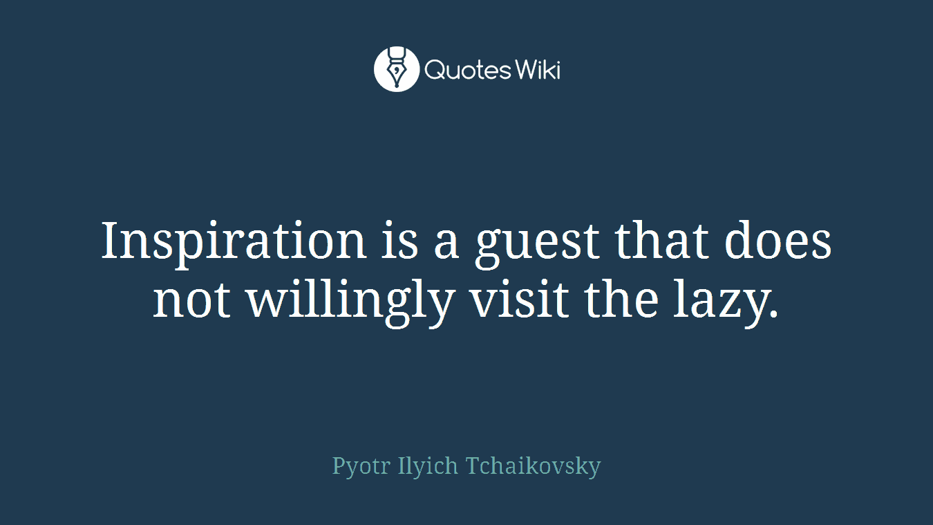 Inspiration is a guest that does not willingly visit the lazy.