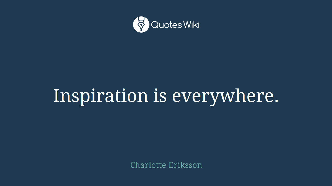 Inspiration is everywhere.