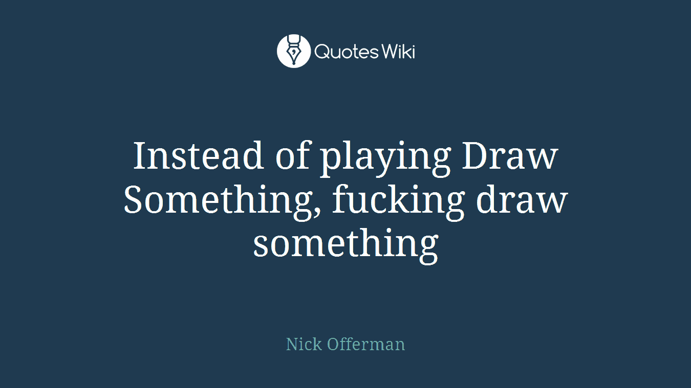 Instead of playing Draw Something, fucking draw something