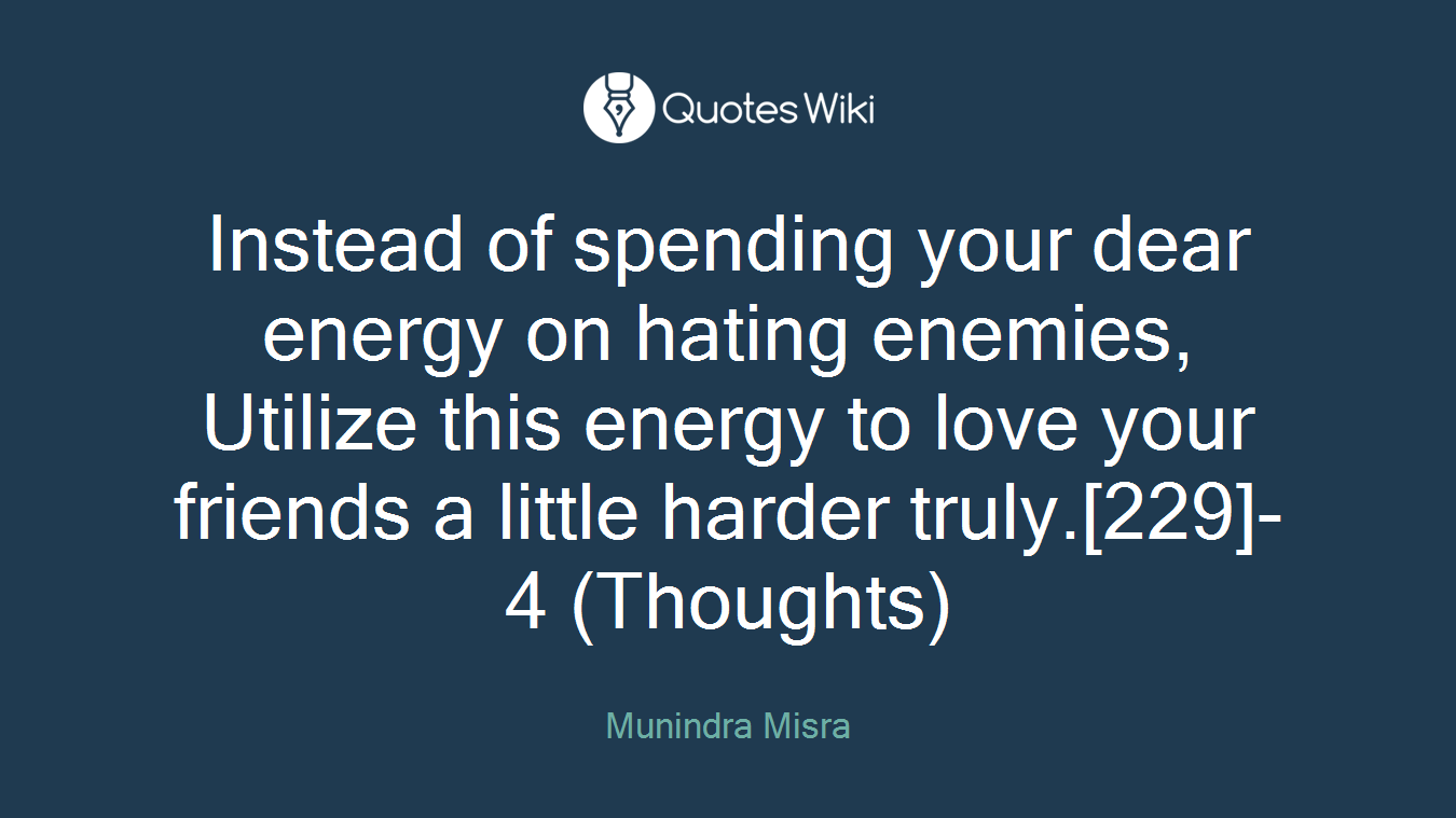 Instead of spending your dear energy on hating enemies, Utilize this energy to love your friends a little harder truly.[229]- 4 (Thoughts)