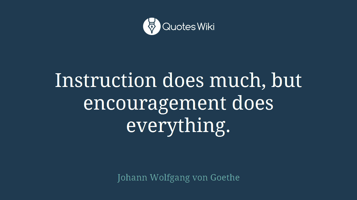Instruction does much, but encouragement does everything.
