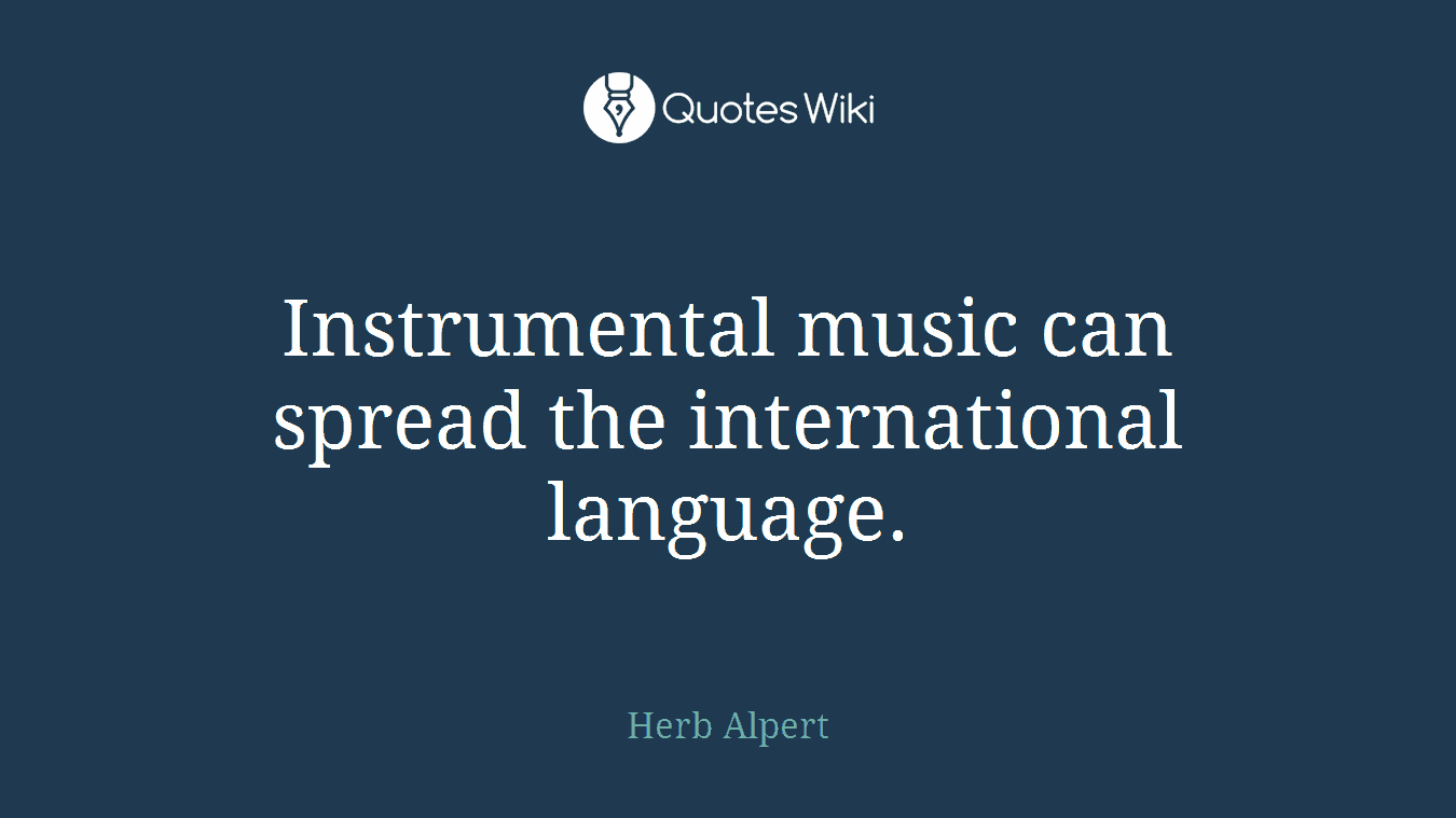 Instrumental music can spread the international language.