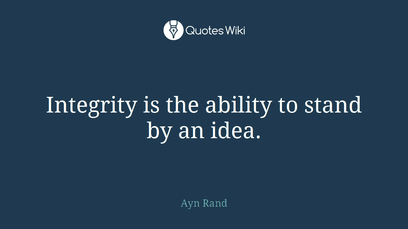 Integrity is the ability to stand by an idea.