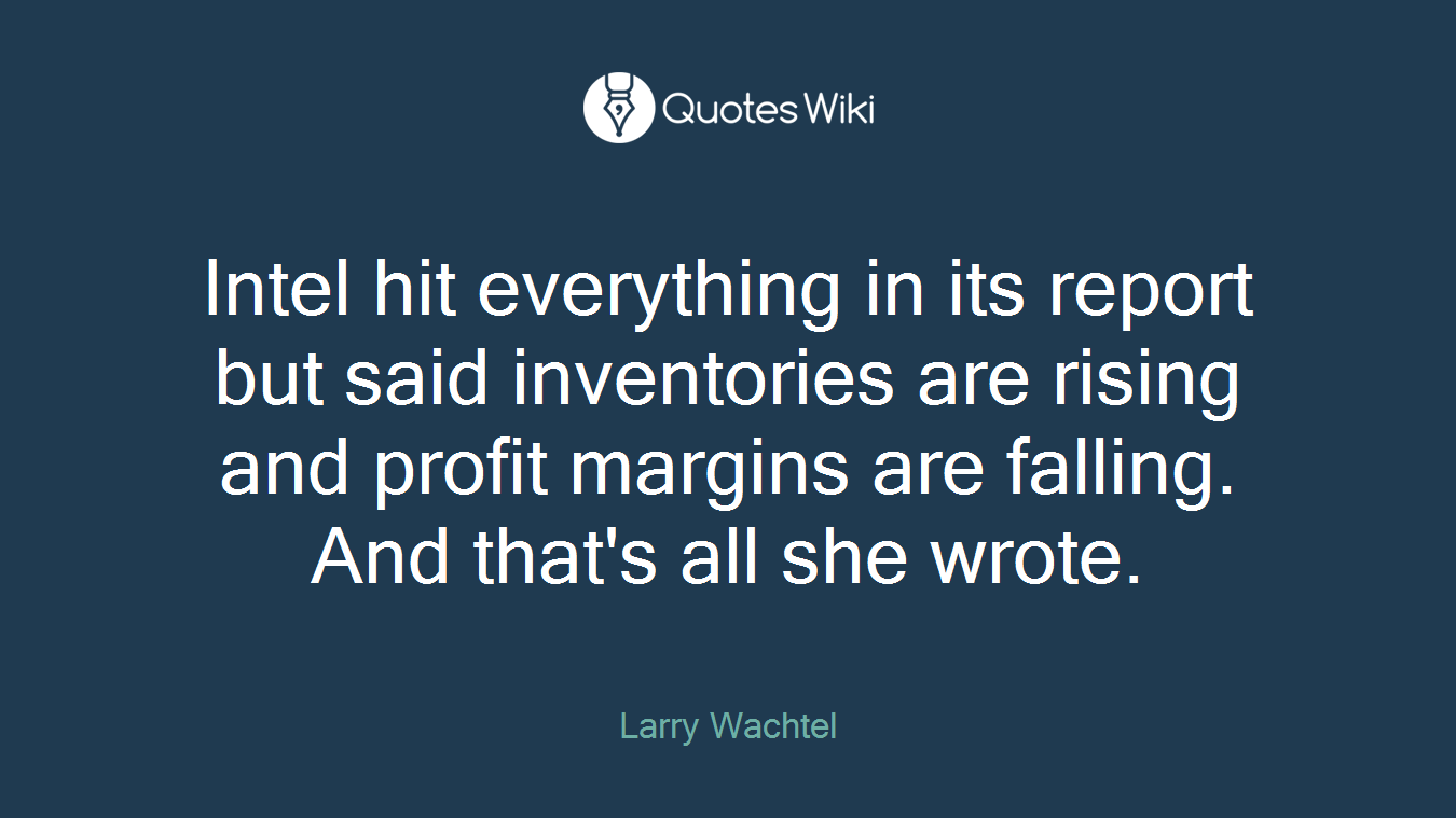 Intel hit everything in its report but said inventories are rising and profit margins are falling. And that's all she wrote.