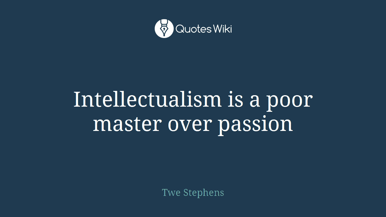 Intellectualism is a poor master over passion
