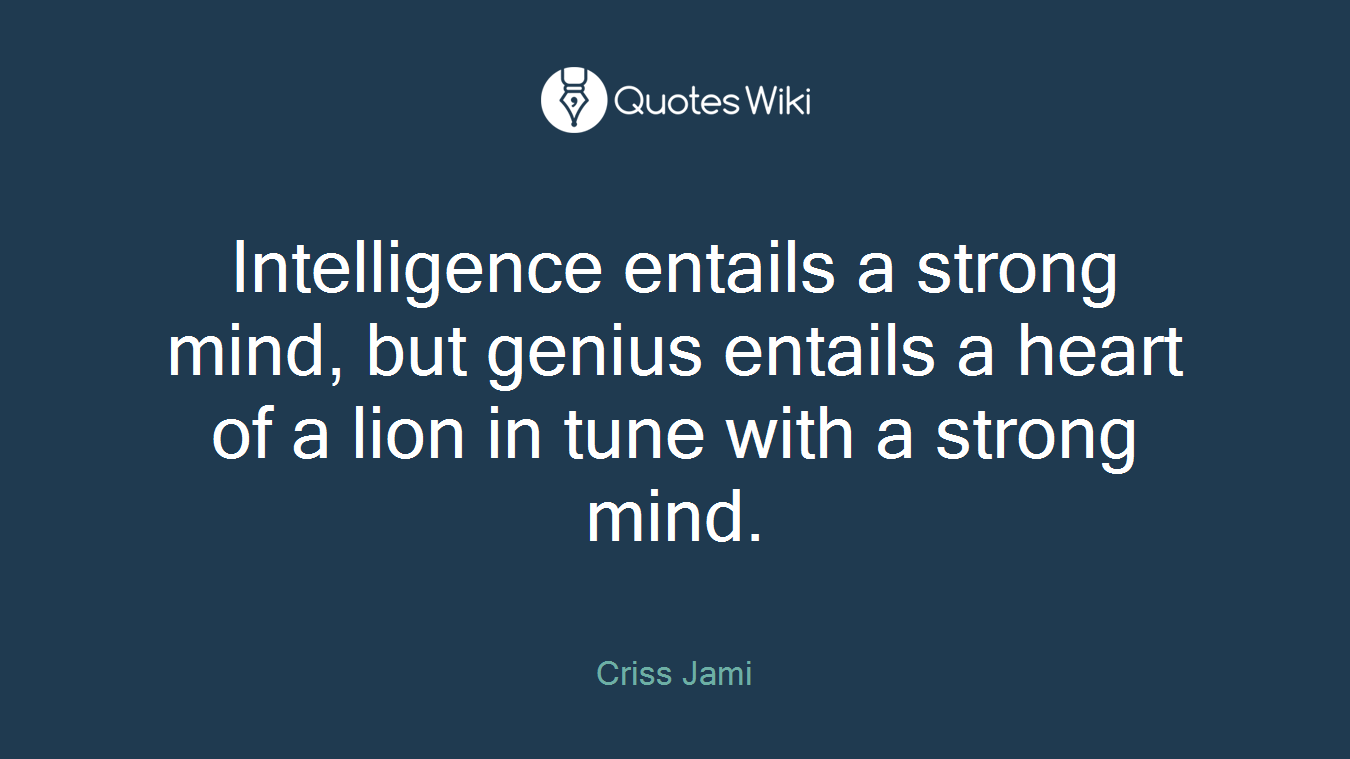 Intelligence entails a strong mind, but genius entails a heart of a lion in tune with a strong mind.