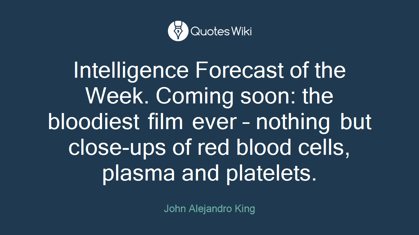 Intelligence Forecast of the Week. Coming soon: the bloodiest film ever – nothing but close-ups of red blood cells, plasma and platelets.