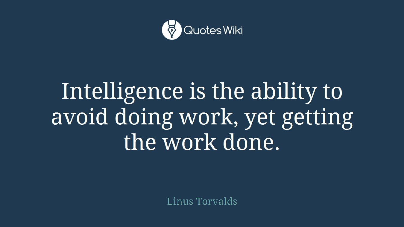 Intelligence is the ability to avoid doing work, yet getting the work done.