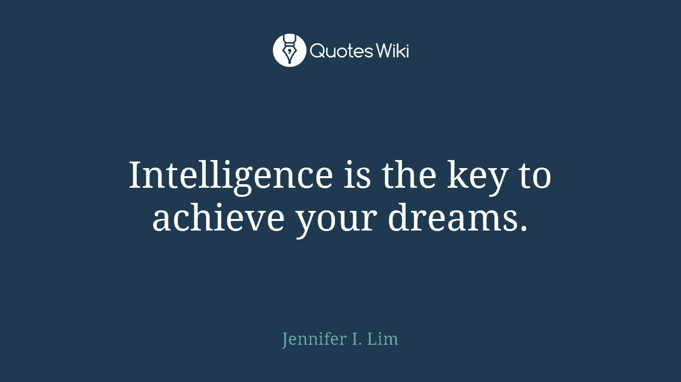 Intelligence is the key to achieve your dreams.